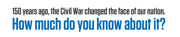 150 years ago, the Civil War changed the face of our nation. How much do you know about it?